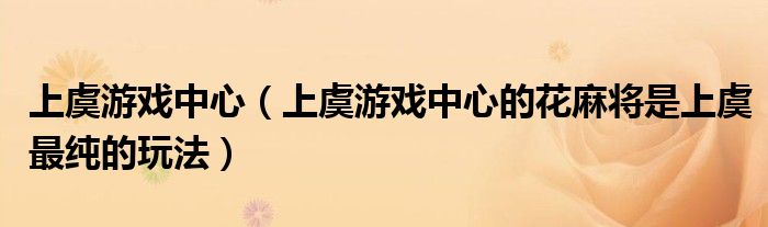 上虞游戏中心（上虞游戏中心的花麻将是上虞最纯的玩法）