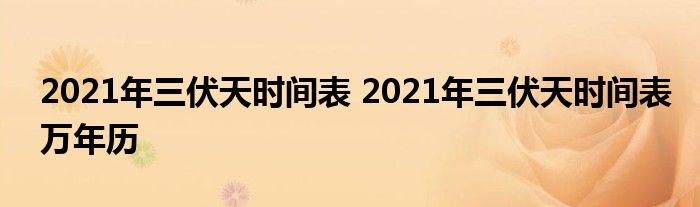 2021年三伏天时间表 2021年三伏天时间表万年历