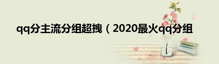 qq分主流分组超拽（2020最火qq分组