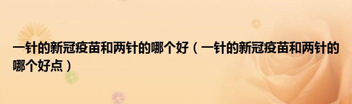 一针的新冠疫苗和两针的哪个好（一针的新冠疫苗和两针的哪个好点）