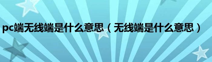 pc端无线端是什么意思（无线端是什么意思）