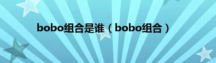bobo组合是谁（bobo组合）