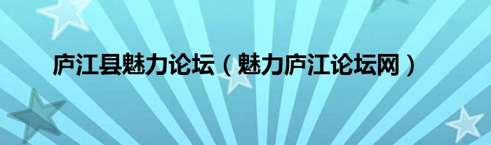 庐江县魅力论坛（魅力庐江论坛网）