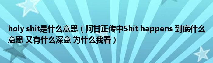 holy shit是什么意思（阿甘正传中Shit happens 到底什么意思 又有什么深意 为什么我看）
