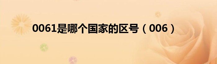 0061是哪个国家的区号（006）