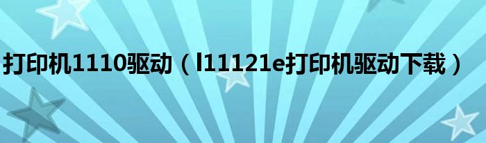 打印机1110驱动（l11121e打印机驱动下载）