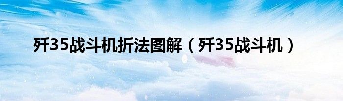 歼35战斗机折法图解（歼35战斗机）