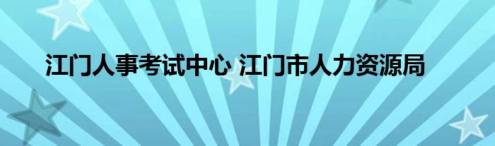 江门人事考试中心 江门市人力资源局