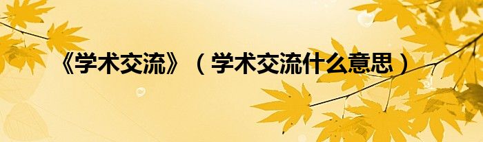 《学术交流》（学术交流什么意思）