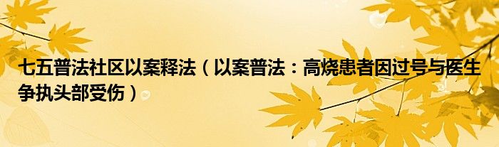 七五普法社区以案释法（以案普法：高烧患者因过号与医生争执头部受伤）