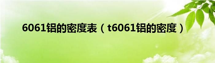 6061铝的密度表（t6061铝的密度）