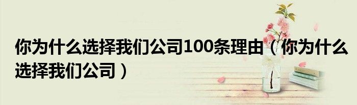 你为什么选择我们公司100条理由（你为什么选择我们公司）