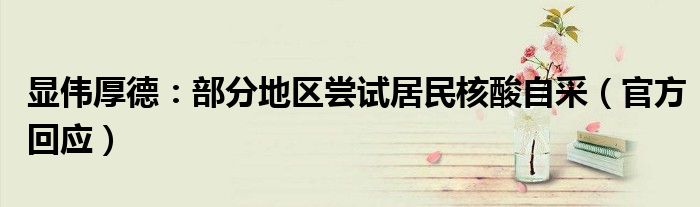 显伟厚德：部分地区尝试居民核酸自采（官方回应）