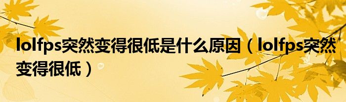 lolfps突然变得很低是什么原因（lolfps突然变得很低）