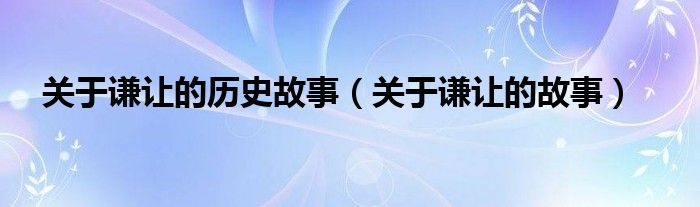关于谦让的历史故事（关于谦让的故事）