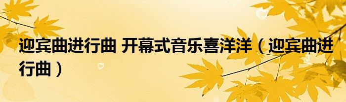 迎宾曲进行曲 开幕式音乐喜洋洋（迎宾曲进行曲）