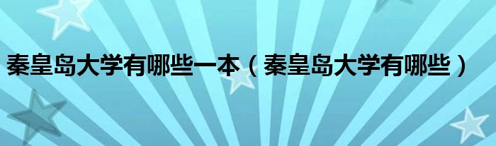 秦皇岛大学有哪些一本（秦皇岛大学有哪些）