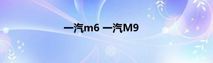 一汽m6 一汽M9