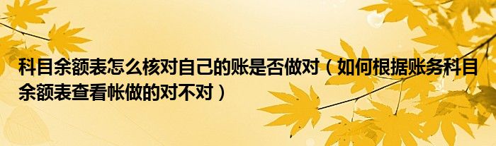 科目余额表怎么核对自己的账是否做对（如何根据账务科目余额表查看帐做的对不对）