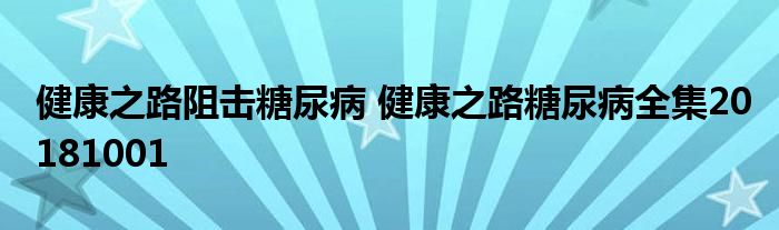 健康之路阻击糖尿病 健康之路糖尿病全集20181001