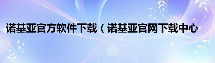 诺基亚官方软件下载（诺基亚官网下载中心