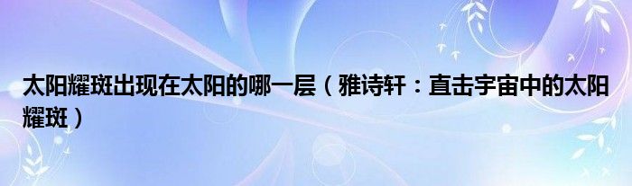 太阳耀斑出现在太阳的哪一层（雅诗轩：直击宇宙中的太阳耀斑）
