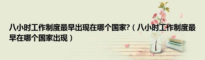 八小时工作制度最早出现在哪个国家?（八小时工作制度最早在哪个国家出现）