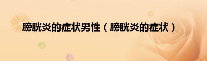 膀胱炎的症状男性（膀胱炎的症状）