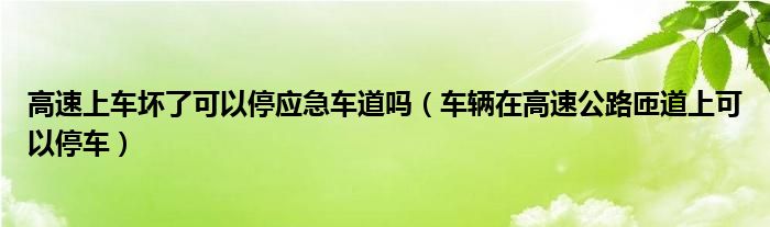 高速上车坏了可以停应急车道吗（车辆在高速公路匝道上可以停车）