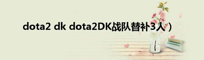 dota2 dk dota2DK战队替补3人）