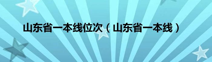 山东省一本线位次（山东省一本线）