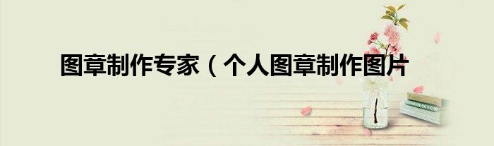 图章制作专家（个人图章制作图片