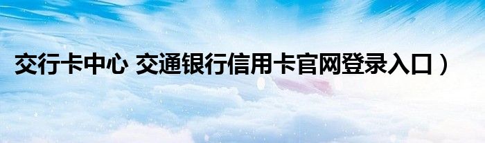 交行卡中心 交通银行信用卡官网登录入口）