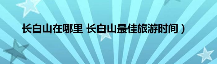 长白山在哪里 长白山最佳旅游时间）