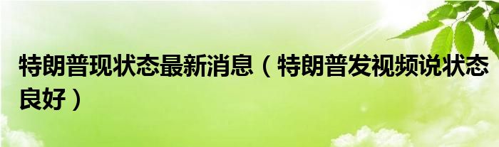 特朗普现状态最新消息（特朗普发视频说状态良好）