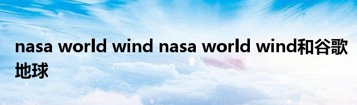 nasa world wind nasa world wind和谷歌地球