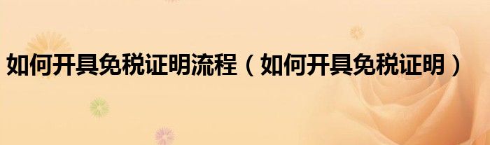 如何开具免税证明流程（如何开具免税证明）