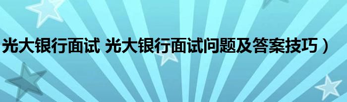 光大银行面试 光大银行面试问题及答案技巧）