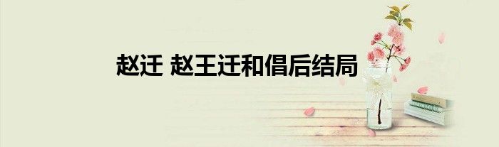 赵迁 赵王迁和倡后结局