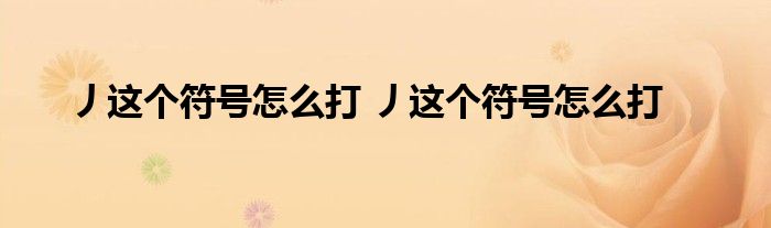 丿这个符号怎么打 丿这个符号怎么打