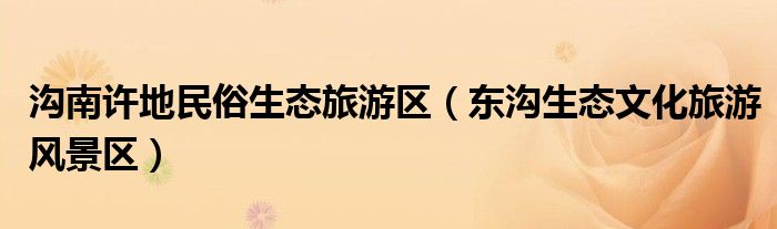 沟南许地民俗生态旅游区（东沟生态文化旅游风景区）