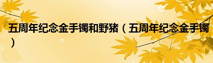 五周年纪念金手镯和野猪（五周年纪念金手镯）