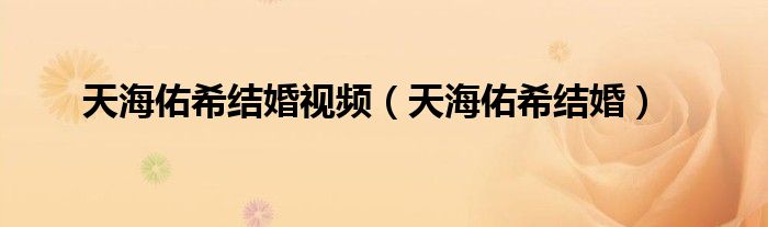 天海佑希结婚视频（天海佑希结婚）