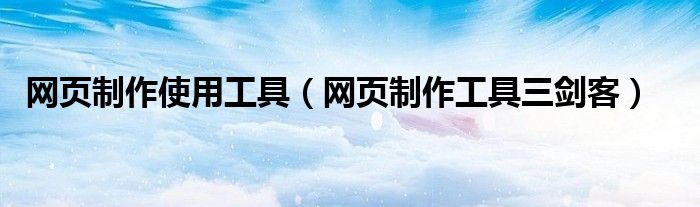 网页制作使用工具（网页制作工具三剑客）