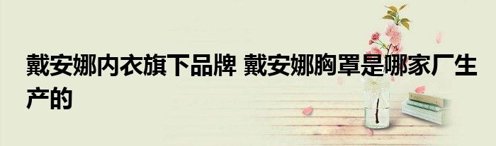 戴安娜内衣旗下品牌 戴安娜胸罩是哪家厂生产的
