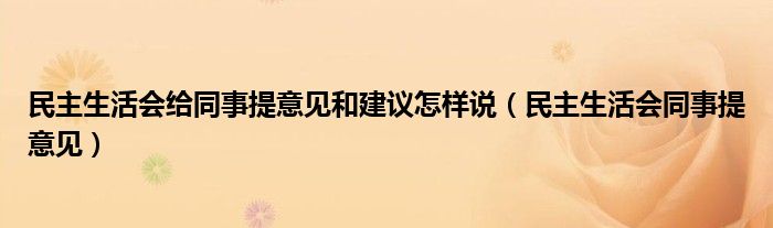 民主生活会给同事提意见和建议怎样说（民主生活会同事提意见）