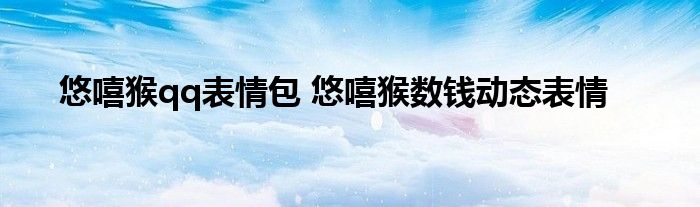 悠嘻猴qq表情包 悠嘻猴数钱动态表情