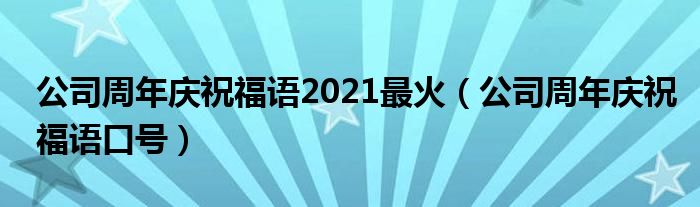 公司周年庆祝福语2021最火（公司周年庆祝福语口号）