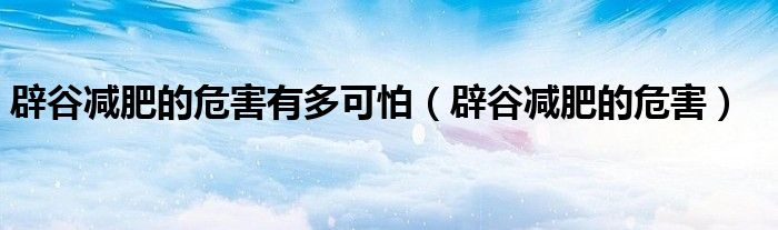 辟谷减肥的危害有多可怕（辟谷减肥的危害）