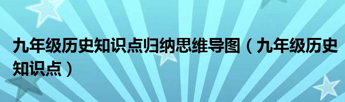 九年级历史知识点归纳思维导图（九年级历史知识点）